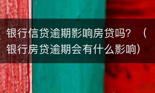 银行信贷逾期影响房贷吗？（银行房贷逾期会有什么影响）