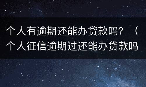 个人有逾期还能办贷款吗？（个人征信逾期过还能办贷款吗）