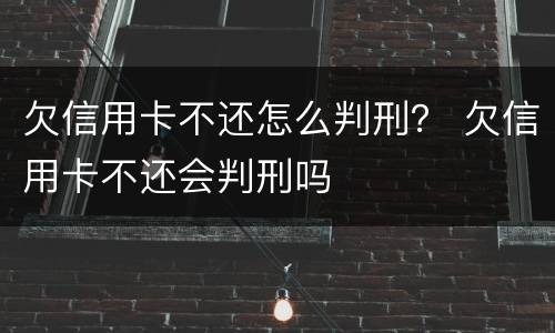 欠信用卡不还怎么判刑？ 欠信用卡不还会判刑吗