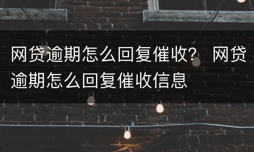 网贷逾期怎么回复催收？ 网贷逾期怎么回复催收信息