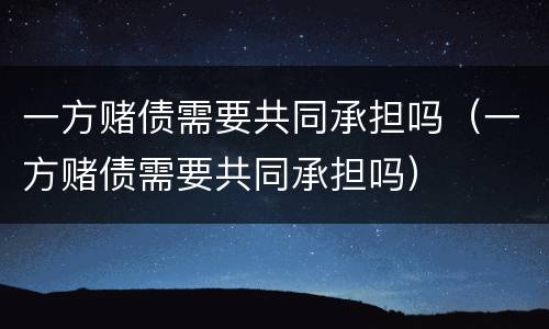 一方赌债需要共同承担吗（一方赌债需要共同承担吗）