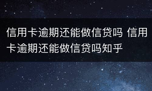 信用卡逾期还能做信贷吗 信用卡逾期还能做信贷吗知乎