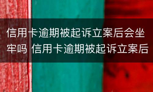 信用卡逾期被起诉立案后会坐牢吗 信用卡逾期被起诉立案后会坐牢吗
