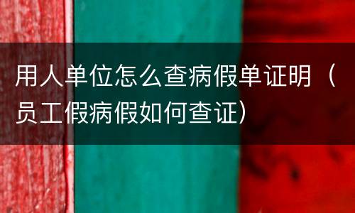 用人单位怎么查病假单证明（员工假病假如何查证）