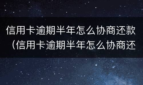 信用卡逾期半年怎么协商还款（信用卡逾期半年怎么协商还款呢）