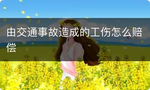 由交通事故造成的工伤怎么赔偿
