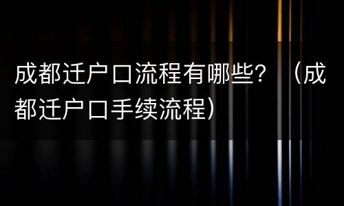 成都迁户口流程有哪些？（成都迁户口手续流程）