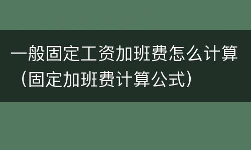 一般固定工资加班费怎么计算（固定加班费计算公式）