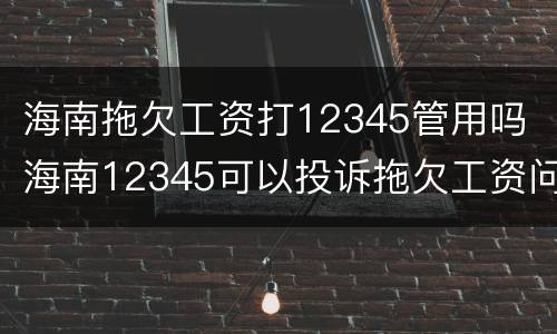 海南拖欠工资打12345管用吗 海南12345可以投诉拖欠工资问题吗