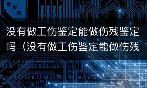 没有做工伤鉴定能做伤残鉴定吗（没有做工伤鉴定能做伤残鉴定吗怎么赔偿）
