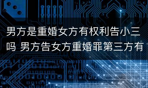 男方是重婚女方有权利告小三吗 男方告女方重婚罪第三方有罪吗