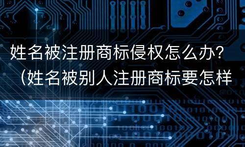 姓名被注册商标侵权怎么办？（姓名被别人注册商标要怎样赔偿）