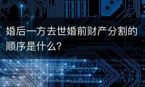婚后一方去世婚前财产分割的顺序是什么？