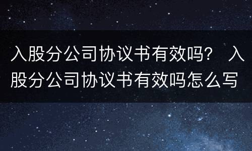 入股分公司协议书有效吗？ 入股分公司协议书有效吗怎么写