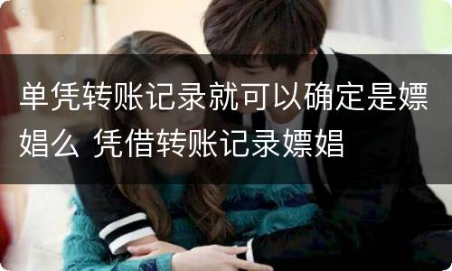 单凭转账记录就可以确定是嫖娼么 凭借转账记录嫖娼