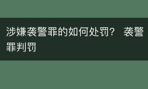 涉嫌袭警罪的如何处罚？ 袭警罪判罚