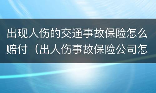 出现人伤的交通事故保险怎么赔付（出人伤事故保险公司怎么赔）
