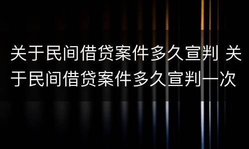 关于民间借贷案件多久宣判 关于民间借贷案件多久宣判一次