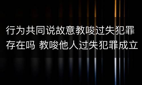 行为共同说故意教唆过失犯罪存在吗 教唆他人过失犯罪成立共犯吗