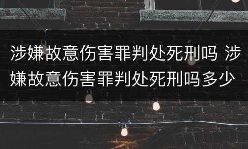 涉嫌故意伤害罪判处死刑吗 涉嫌故意伤害罪判处死刑吗多少年