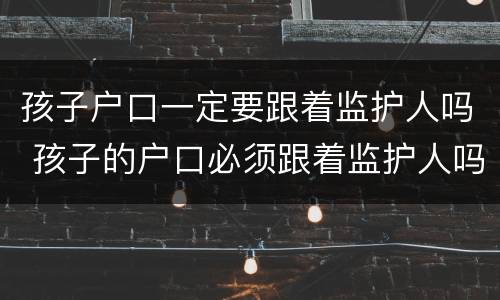 孩子户口一定要跟着监护人吗 孩子的户口必须跟着监护人吗