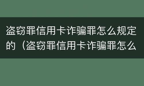盗窃罪信用卡诈骗罪怎么规定的（盗窃罪信用卡诈骗罪怎么规定的呢）