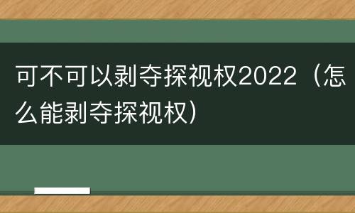 可不可以剥夺探视权2022（怎么能剥夺探视权）