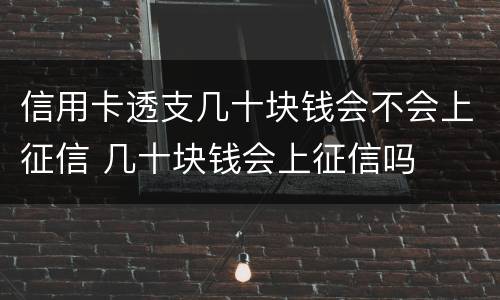 信用卡透支几十块钱会不会上征信 几十块钱会上征信吗