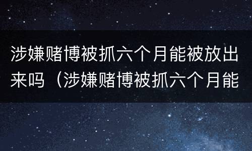 涉嫌赌博被抓六个月能被放出来吗（涉嫌赌博被抓六个月能被放出来吗会判刑吗）