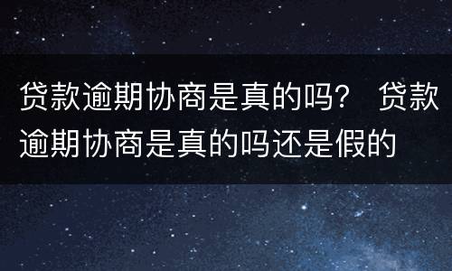 贷款逾期协商是真的吗？ 贷款逾期协商是真的吗还是假的