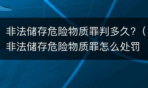 非法储存危险物质罪判多久?（非法储存危险物质罪怎么处罚）