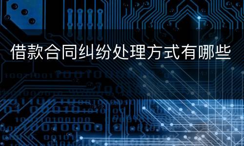 借款合同纠纷处理方式有哪些