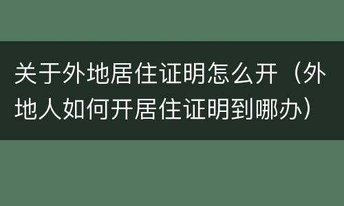 关于外地居住证明怎么开（外地人如何开居住证明到哪办）