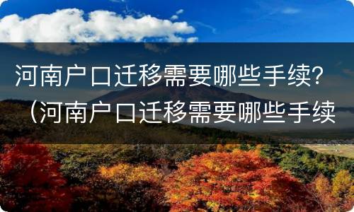 河南户口迁移需要哪些手续？（河南户口迁移需要哪些手续和材料）
