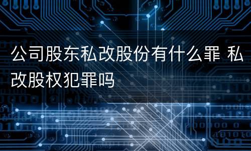 公司股东私改股份有什么罪 私改股权犯罪吗
