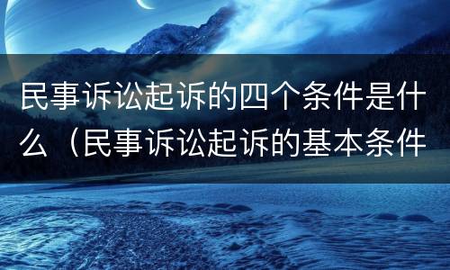 民事诉讼起诉的四个条件是什么（民事诉讼起诉的基本条件）