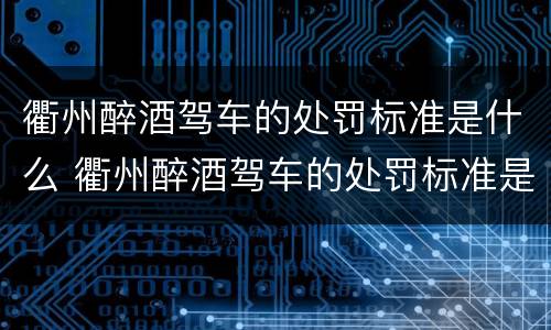 衢州醉酒驾车的处罚标准是什么 衢州醉酒驾车的处罚标准是什么样的