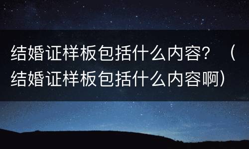 结婚证样板包括什么内容？（结婚证样板包括什么内容啊）