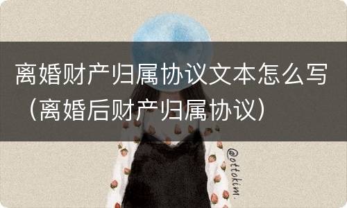 离婚财产归属协议文本怎么写（离婚后财产归属协议）