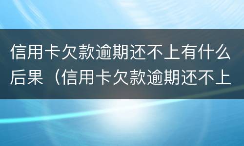 信用卡欠款逾期还不上有什么后果（信用卡欠款逾期还不上有什么后果吗）