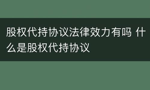 股权代持协议法律效力有吗 什么是股权代持协议