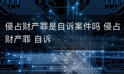 侵占财产罪是自诉案件吗 侵占财产罪 自诉