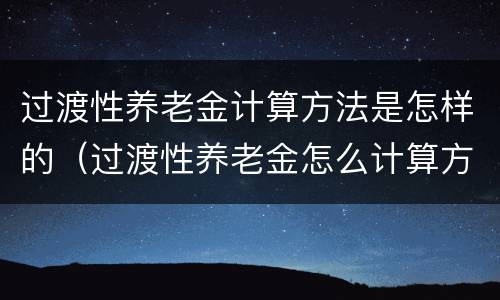 过渡性养老金计算方法是怎样的（过渡性养老金怎么计算方法）