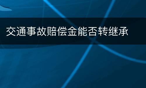 交通事故赔偿金能否转继承