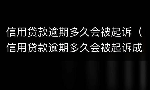 信用贷款逾期多久会被起诉（信用贷款逾期多久会被起诉成功）