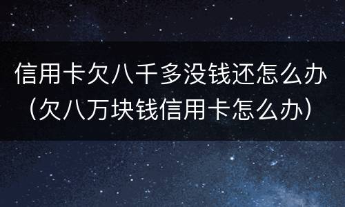 信用卡欠八千多没钱还怎么办（欠八万块钱信用卡怎么办）