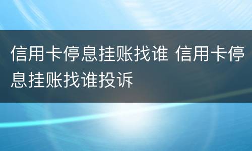 信用卡停息挂账找谁 信用卡停息挂账找谁投诉