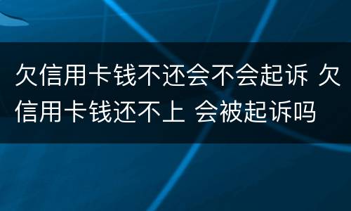 欠信用卡钱不还会不会起诉 欠信用卡钱还不上 会被起诉吗