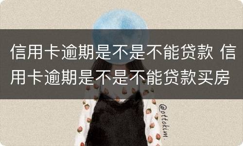 信用卡逾期是不是不能贷款 信用卡逾期是不是不能贷款买房