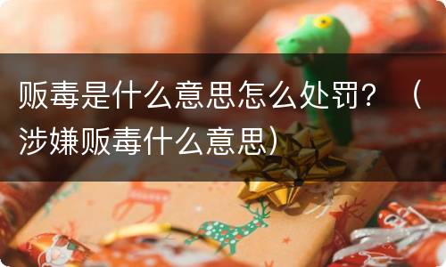 贩毒是什么意思怎么处罚？（涉嫌贩毒什么意思）